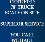 CERTIFIED 70' TRUCK SCALE ON SITE. SUPERIOR SERVICE. YOU CALL WE HAUL.